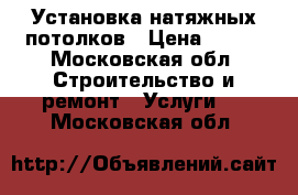 Установка натяжных потолков › Цена ­ 200 - Московская обл. Строительство и ремонт » Услуги   . Московская обл.